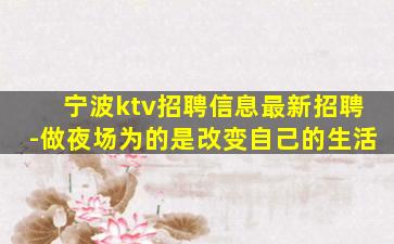宁波ktv招聘信息最新招聘-做夜场为的是改变自己的生活
